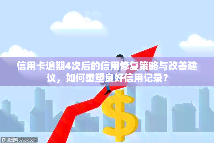 信用卡逾期4次后的信用修复策略与改善建议，如何重塑良好信用记录？