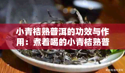 小青桔熟普洱的功效与作用：煮着喝的小青桔熟普洱茶，是熟茶还是生茶？