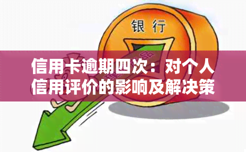 信用卡逾期四次：对个人信用评价的影响及解决策略