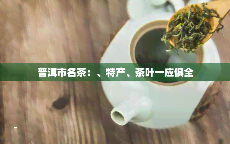 普洱市名茶：、特产、茶叶一应俱全