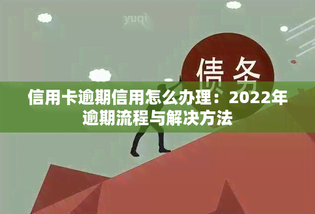 信用卡逾期信用怎么办理：2022年逾期流程与解决方法