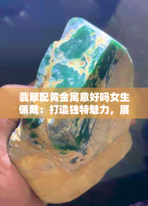 翡翠配黄金寓意好吗女生佩戴：打造独特魅力，展现女性优雅气质