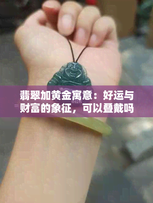 翡翠加黄金寓意：好运与财富的象征，可以叠戴吗？