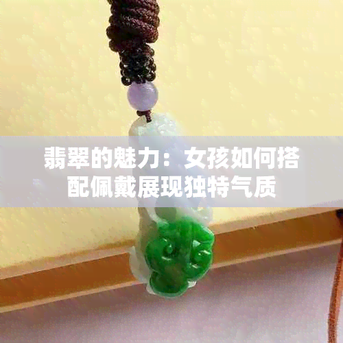 翡翠的魅力：女孩如何搭配佩戴展现独特气质