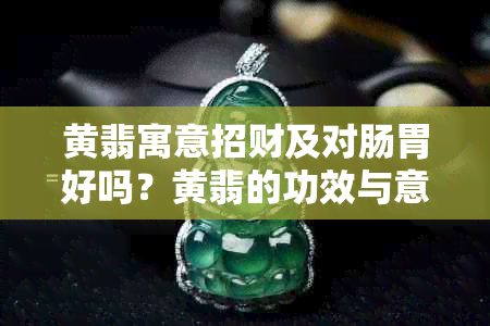 黄翡寓意招财及对肠胃好吗？黄翡的功效与意义是什么？