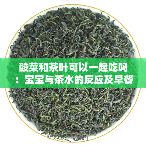 酸菜和茶叶可以一起吃吗：宝宝与茶水的反应及早餐搭配