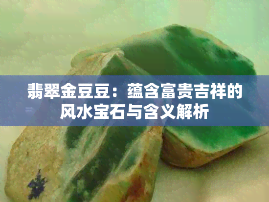 翡翠金豆豆：蕴含富贵吉祥的风水宝石与含义解析