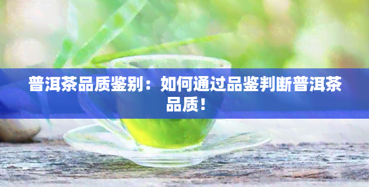 普洱茶品质鉴别：如何通过品鉴判断普洱茶品质！