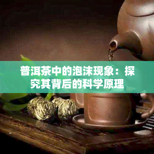 普洱茶中的泡沫现象：探究其背后的科学原理