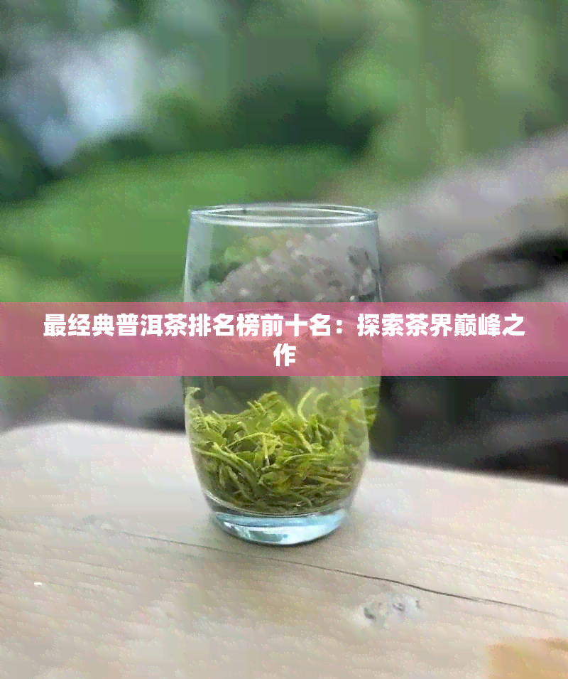 最经典普洱茶排名榜前十名：探索茶界巅峰之作