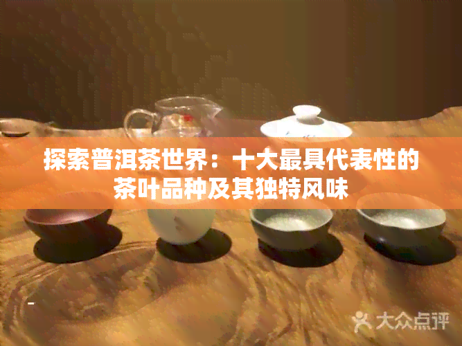 探索普洱茶世界：十大更具代表性的茶叶品种及其独特风味