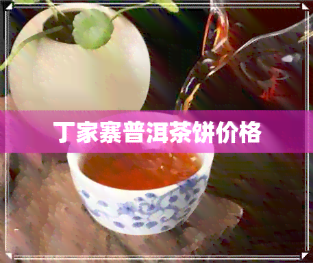 丁家寨普洱茶饼价格