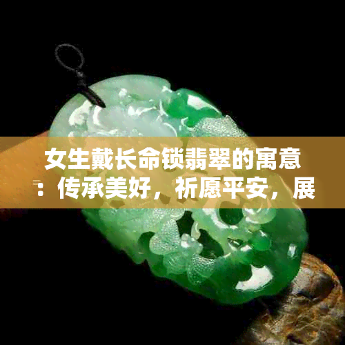 女生戴长命锁翡翠的寓意：传承美好，祈愿平安，展现个性，增添魅力。