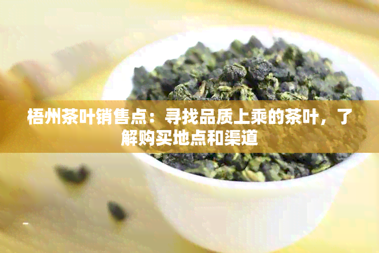 梧州茶叶销售点：寻找品质上乘的茶叶，了解购买地点和渠道