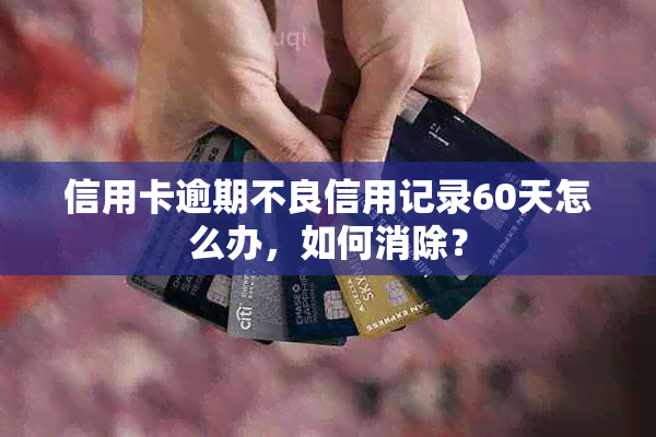 信用卡逾期不良信用记录60天怎么办，如何消除？