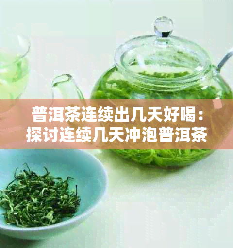 普洱茶连续出几天好喝：探讨连续几天冲泡普洱茶的口感变化