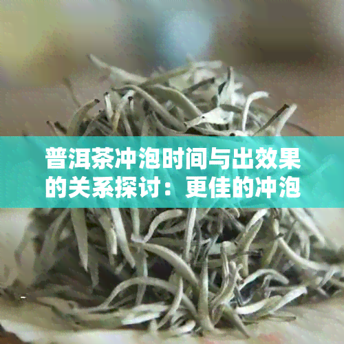 普洱茶冲泡时间与出效果的关系探讨：更佳的冲泡方式与生茶、熟茶差异