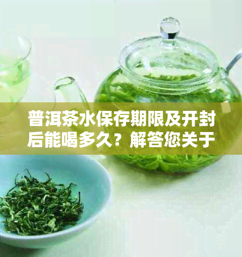 普洱茶水保存期限及开封后能喝多久？解答您关于普洱茶水饮用的所有疑问