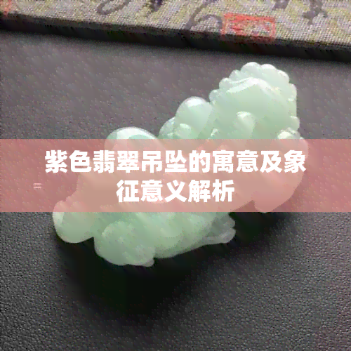 紫色翡翠吊坠的寓意及象征意义解析