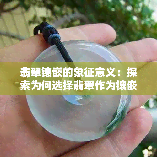 翡翠镶嵌的象征意义：探索为何选择翡翠作为镶嵌材料