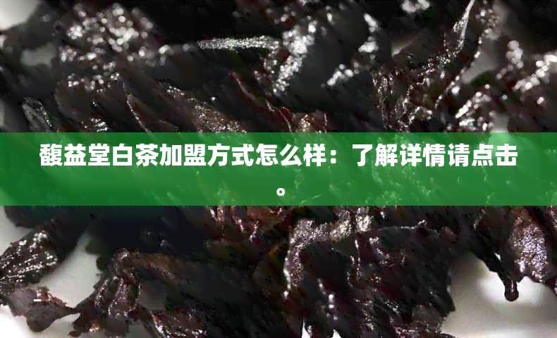 馥益堂白茶加盟方式怎么样：了解详情请点击。