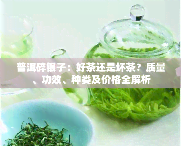 普洱碎银子：好茶还是坏茶？质量、功效、种类及价格全解析