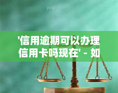 '信用逾期可以办理信用卡吗现在' - 如何处理逾期信用卡并恢复信用？