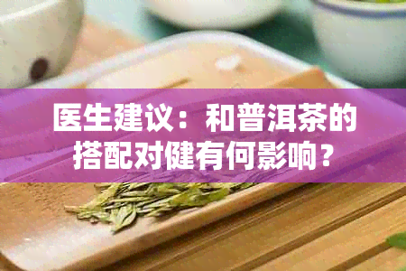 医生建议：和普洱茶的搭配对健有何影响？