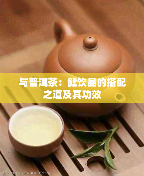 与普洱茶：健饮品的搭配之道及其功效