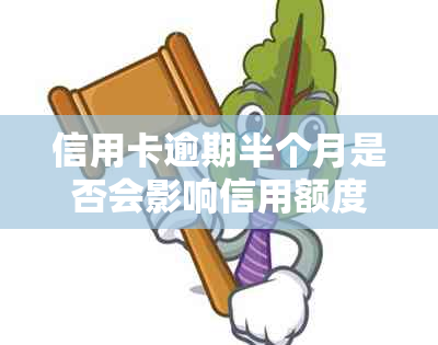 信用卡逾期半个月是否会影响信用额度及后续使用？