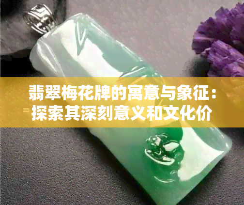 翡翠梅花牌的寓意与象征：探索其深刻意义和文化价值