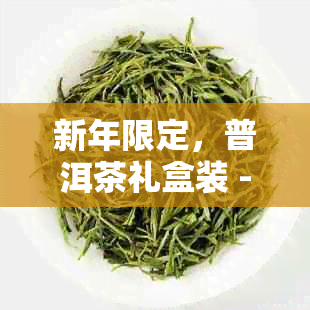 新年限定，普洱茶礼盒装 - 茶叶包装规格与重量一览表