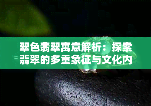 翠色翡翠寓意解析：探索翡翠的多重象征与文化内涵