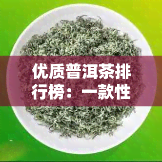 优质普洱茶排行榜：一款性价比高的不容错过的茶品