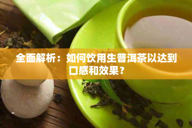 全面解析：如何饮用生普洱茶以达到口感和效果？