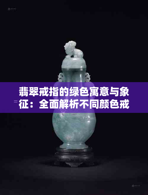 翡翠戒指的绿色寓意与象征：全面解析不同颜色戒指的含义及选购技巧