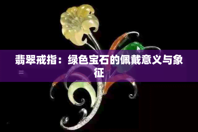 翡翠戒指：绿色宝石的佩戴意义与象征