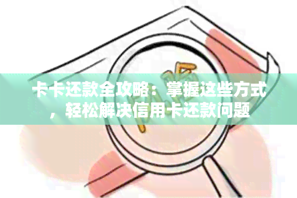 卡卡还款全攻略：掌握这些方式，轻松解决信用卡还款问题