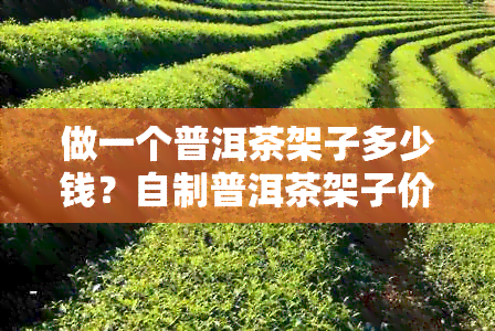 做一个普洱茶架子多少钱？自制普洱茶架子价格解析。