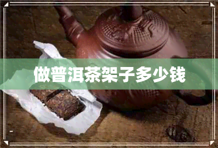 做普洱茶架子多少钱