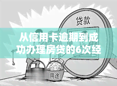 从信用卡逾期到成功办理房贷的6次经历：揭开避免逾期和顺利贷款的关键步骤