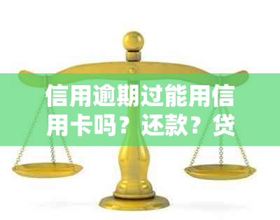 信用逾期过能用信用卡吗？还款？贷款？消费？