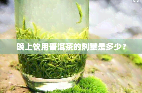 晚上饮用普洱茶的剂量是多少？