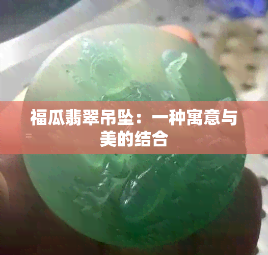 福瓜翡翠吊坠：一种寓意与美的结合