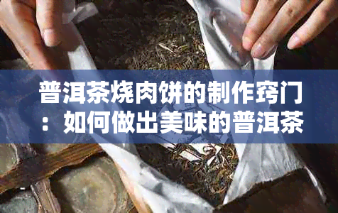 普洱茶烧肉饼的制作窍门：如何做出美味的普洱茶烧肉饼？