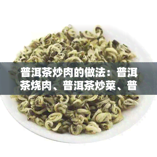 普洱茶炒肉的做法：普洱茶烧肉、普洱茶炒菜、普洱茶炒牛肉