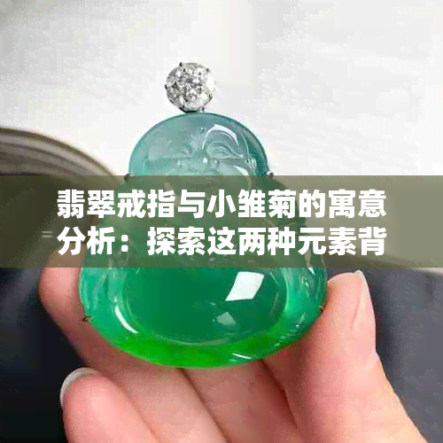 翡翠戒指与小雏菊的寓意分析：探索这两种元素背后的文化内涵与象征意义