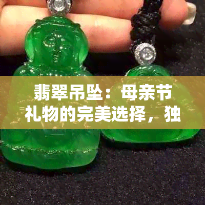 翡翠吊坠：母亲节礼物的完美选择，独特形状与深刻寓意的解析