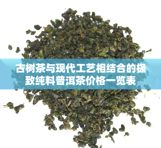 古树茶与现代工艺相结合的极致纯料普洱茶价格一览表