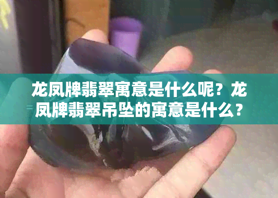 龙凤牌翡翠寓意是什么呢？龙凤牌翡翠吊坠的寓意是什么？